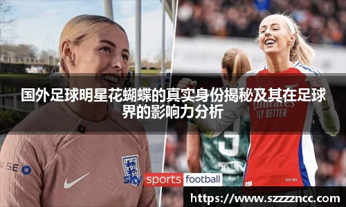 国外足球明星花蝴蝶的真实身份揭秘及其在足球界的影响力分析