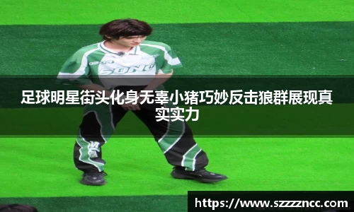 足球明星街头化身无辜小猪巧妙反击狼群展现真实实力